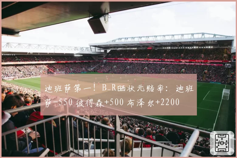 迪班萨第一！B_R晒状元赔率：迪班萨-550 彼得森+500 布泽尔+2200