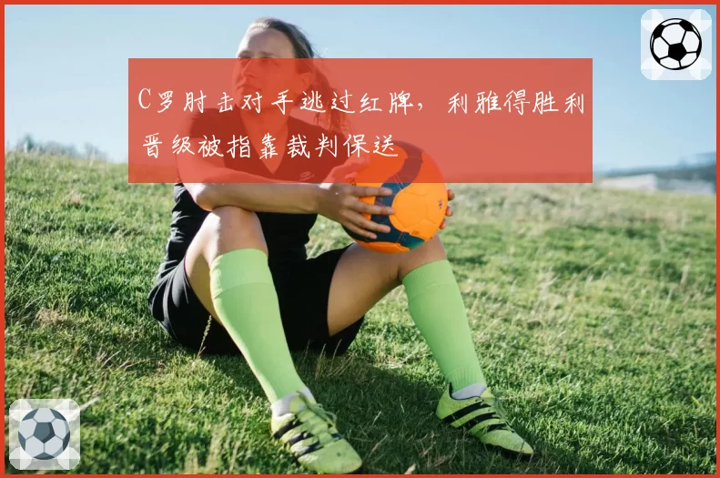 C罗肘击对手逃过红牌,利雅得胜利晋级被指靠裁判保送