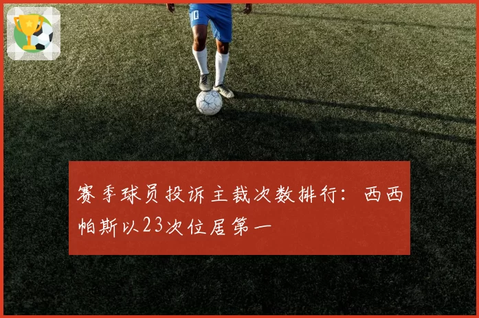 赛季球员投诉主裁次数排行：西西帕斯以23次位居第一