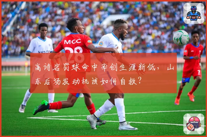 高诗岩罚球命中率创生涯新低，山东后场发动机该如何自救？