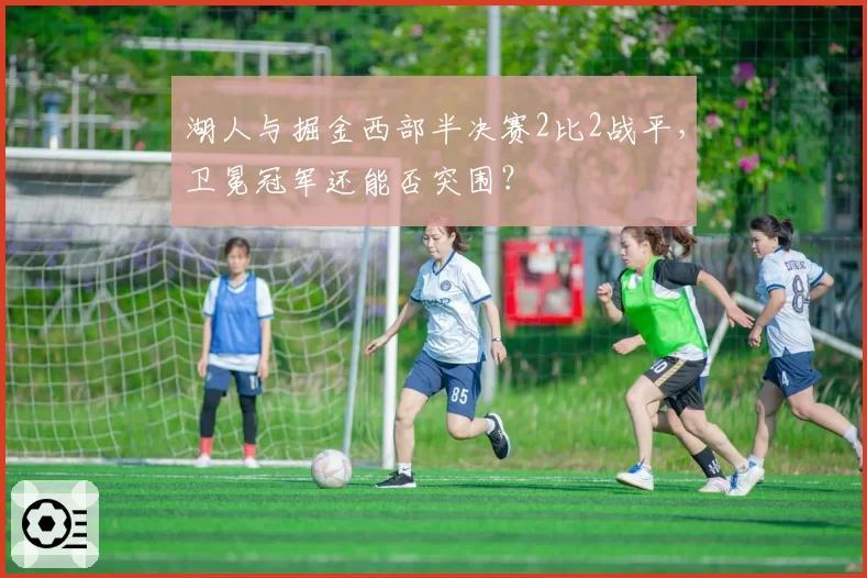 湖人与掘金西部半决赛2比2战平,卫冕冠军还能否突围?