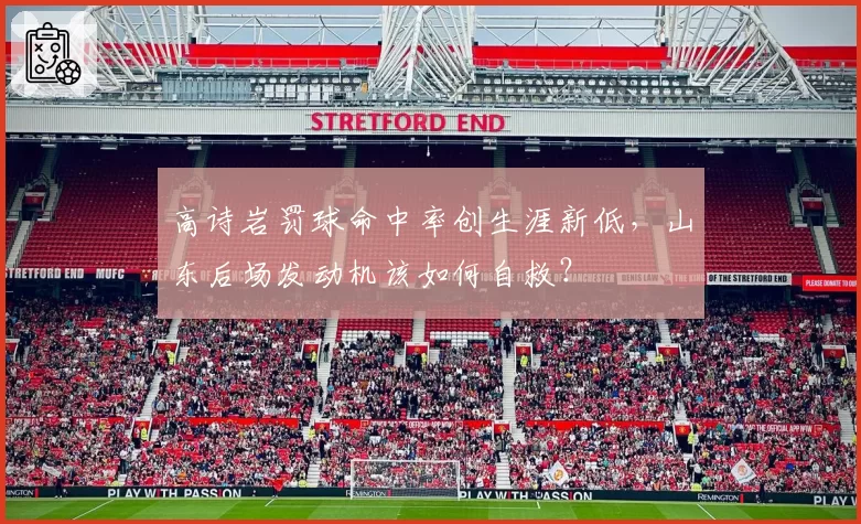 高诗岩罚球命中率创生涯新低，山东后场发动机该如何自救？