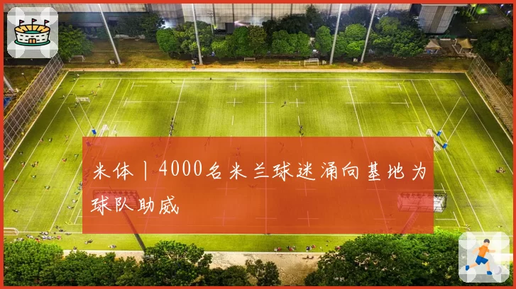 米体丨4000名米兰球迷涌向基地为球队助威