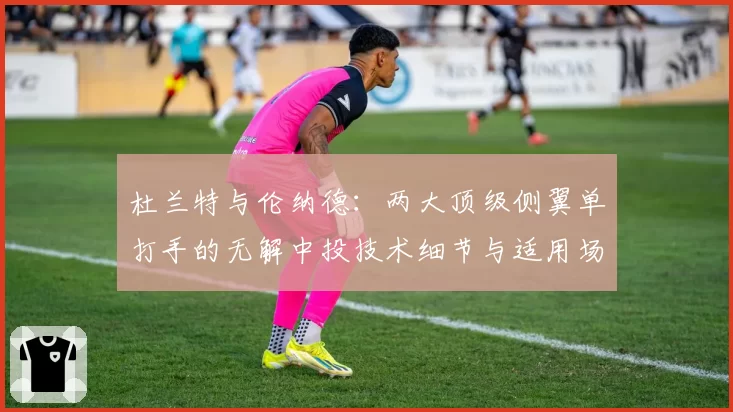 杜兰特与伦纳德:两大顶级侧翼单打手的无解中投技术细节与适用场景