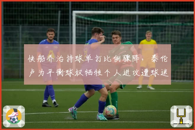 快船乔治持球单打比例骤降,泰伦卢为平衡球权牺牲个人进攻遭球迷质疑