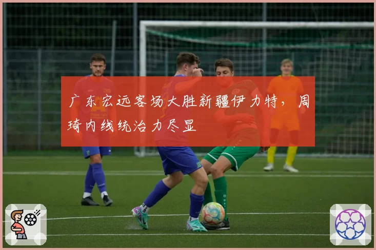 广东宏远客场大胜新疆伊力特,周琦内线统治力尽显