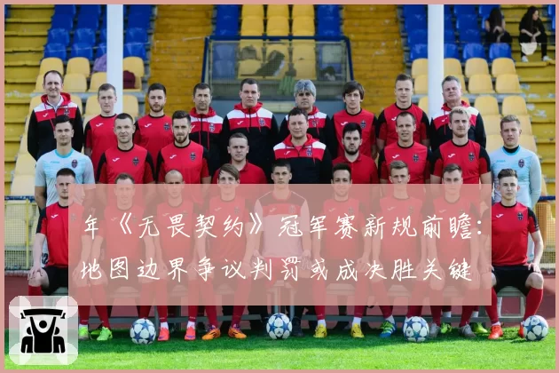 年《无畏契约》冠军赛新规前瞻：地图边界争议判罚或成决胜关键