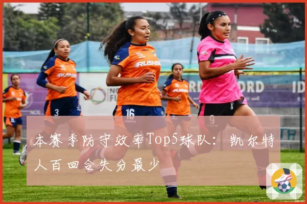 本赛季防守效率Top5球队：凯尔特人百回合失分最少