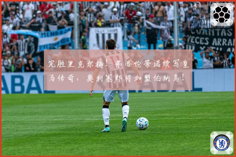 完胜里克尔梅！弗洛伦蒂诺续写皇马传奇，奥利塞即将加盟伯纳乌！