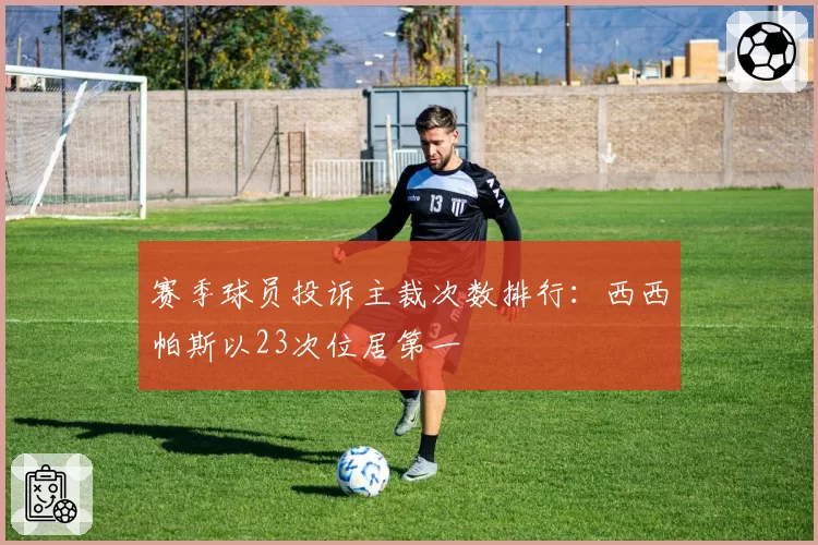 赛季球员投诉主裁次数排行：西西帕斯以23次位居第一