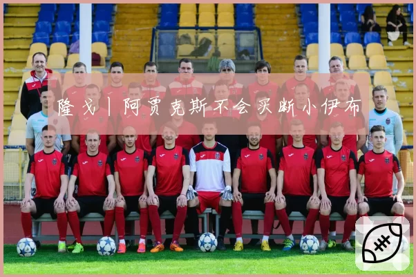 隆戈丨阿贾克斯不会买断小伊布