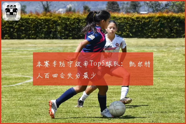 本赛季防守效率Top5球队：凯尔特人百回合失分最少