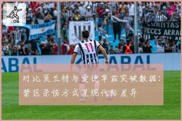 对比莫兰特与爱德华兹突破数据：禁区杀伤方式呈现代际差异