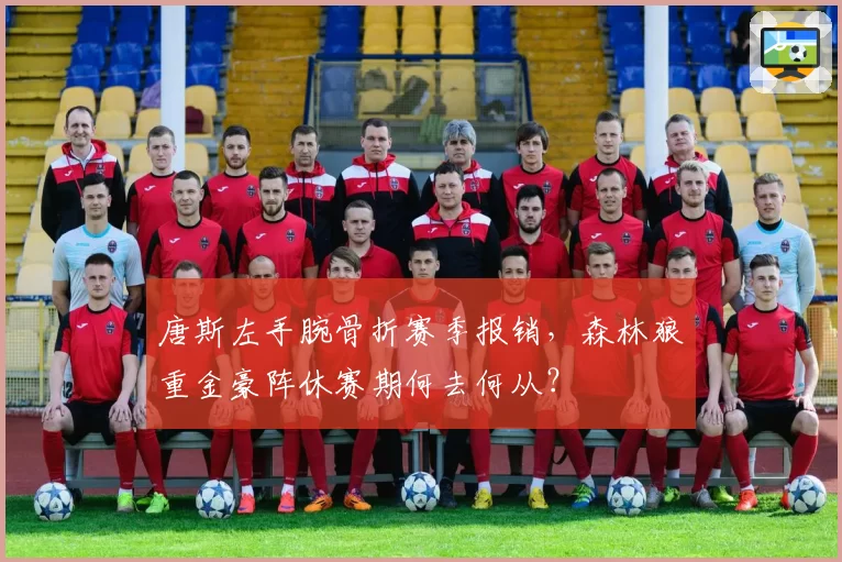 唐斯左手腕骨折赛季报销,森林狼重金豪阵休赛期何去何从?