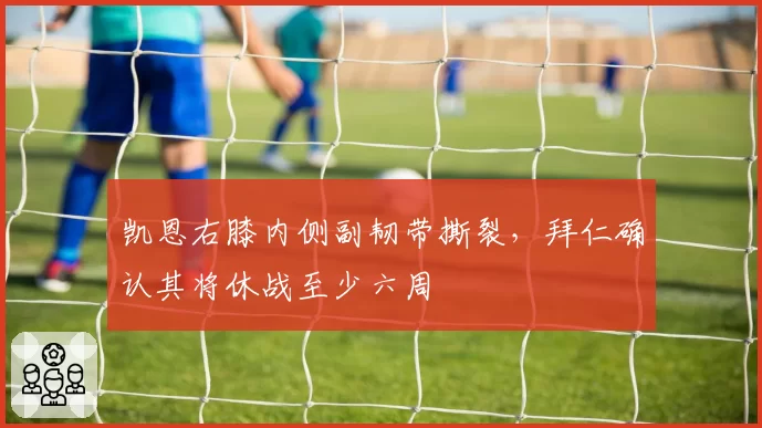 凯恩右膝内侧副韧带撕裂，拜仁确认其将休战至少六周