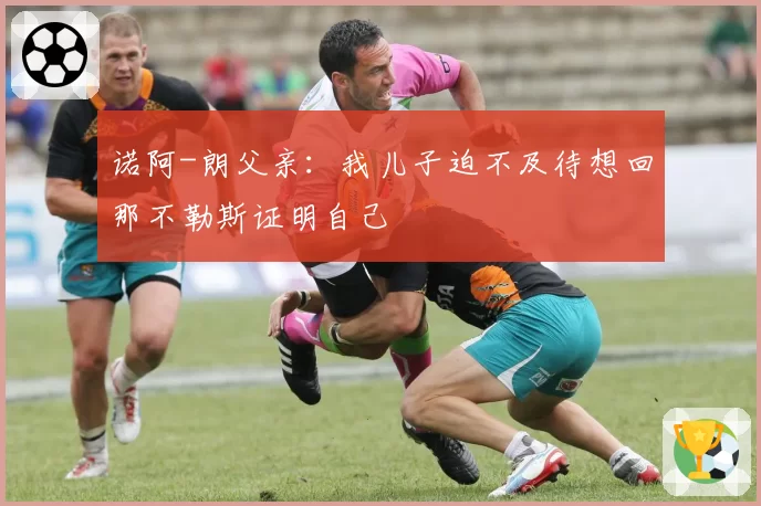 诺阿-朗父亲：我儿子迫不及待想回那不勒斯证明自己