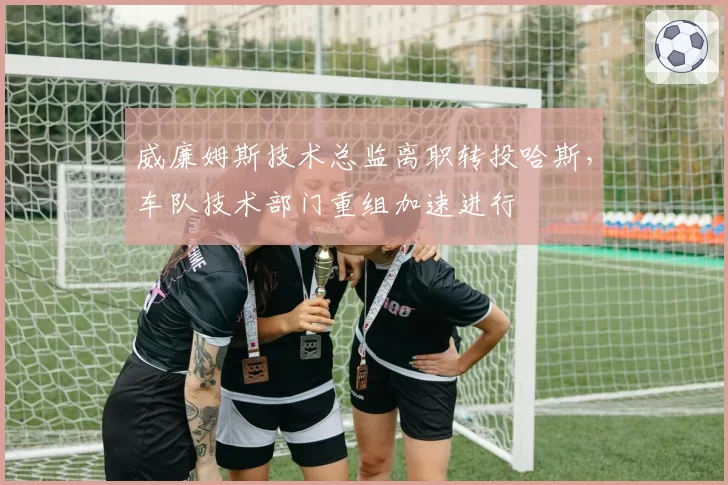 威廉姆斯技术总监离职转投哈斯，车队技术部门重组加速进行