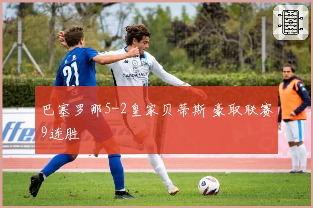 巴塞罗那5-2皇家贝蒂斯 豪取联赛9连胜